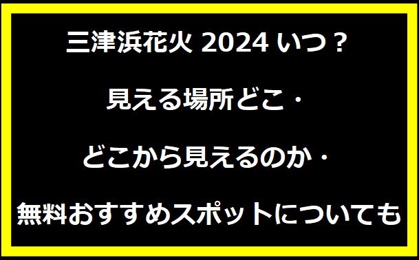 三津浜花火2024いつ？見える場所どこ・どこから見えるのか・無料おすすめスポットについても