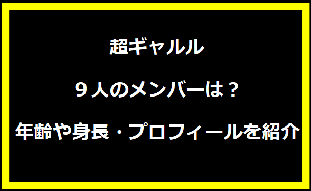 超ギャルル９人のメンバーは？年齢や身長・プロフィールを紹介