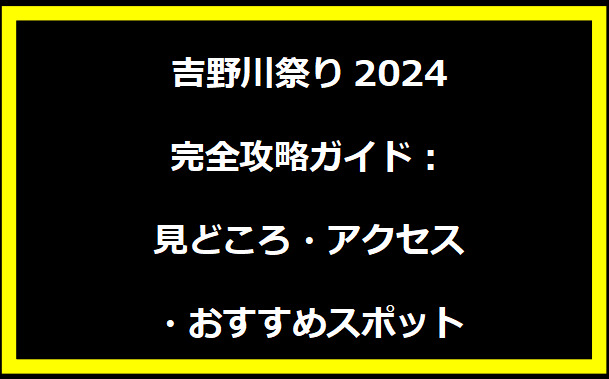 吉野川祭り2024完全攻略ガイド：見どころ・アクセス・おすすめスポット