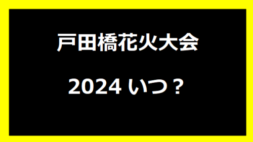 戸田橋花火大会2024いつ？