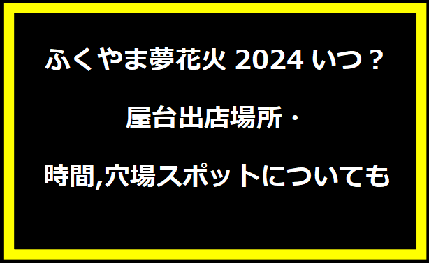 ふくやま夢花火2024いつ？屋台出店場所・時間,穴場スポットについても