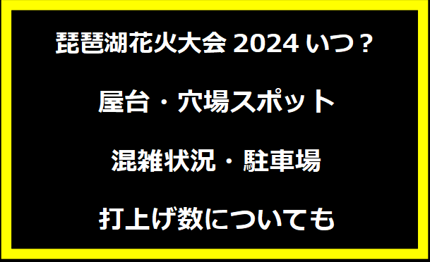 琵琶湖花火大会2024いつ？有料席チケットの値段・無料席・当日券・会場の場所についても