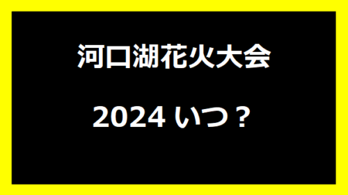 河口湖花火大会2024いつ？