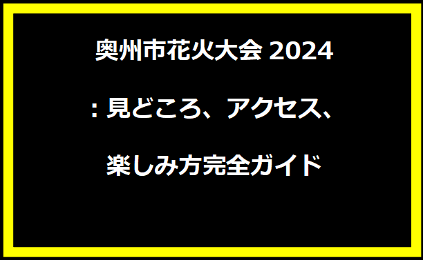 奥州市花火大会2024：見どころ、アクセス、楽しみ方完全ガイド