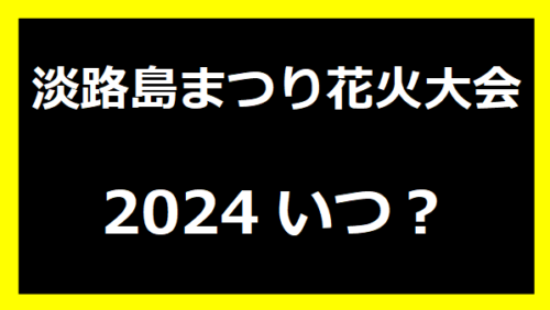 淡路島まつり花火大会2024いつ？