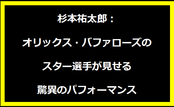 杉本祐太郎：オリックス・バファローズのスター選手が見せる驚異のパフォーマンス