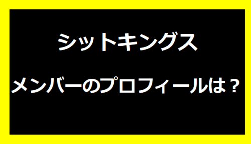 シットキングスメンバーのプロフィールは？