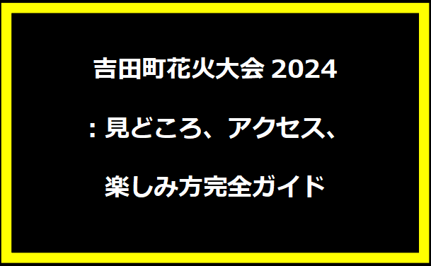 吉田町花火大会2024：見どころ、アクセス、楽しみ方完全ガイド