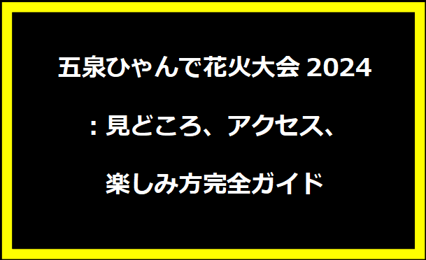 五泉ひゃんで花火大会2024：見どころ、アクセス、楽しみ方完全ガイド