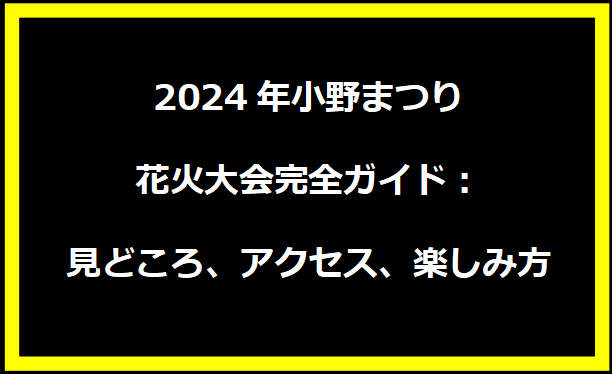 2024年小野まつり花火大会完全ガイド：見どころ、アクセス、楽しみ方