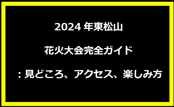 2024年東松山花火大会完全ガイド：見どころ、アクセス、楽しみ方