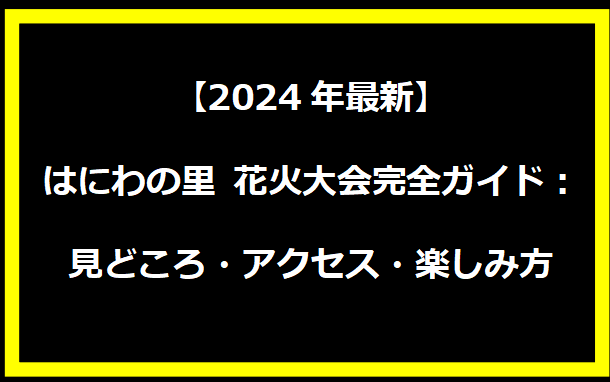 【2024年最新】はにわの里 花火大会完全ガイド：見どころ・アクセス・楽しみ方