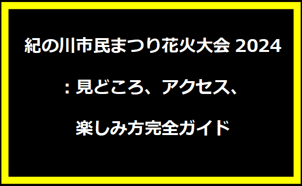 紀の川市民まつり花火大会2024：見どころ、アクセス、楽しみ方完全ガイド