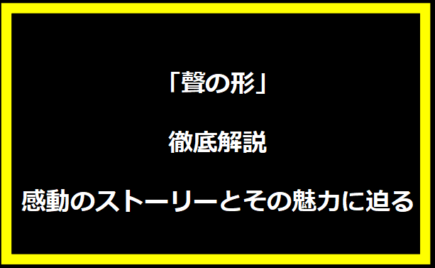 「聲の形」徹底解説：感動のストーリーとその魅力に迫る！