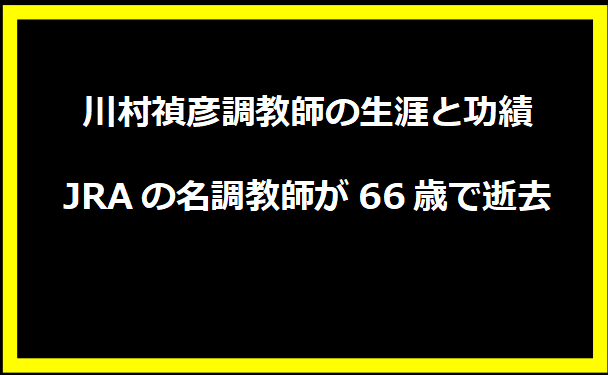 川村禎彦調教師の生涯と功績：JRAの名調教師が66歳で逝去