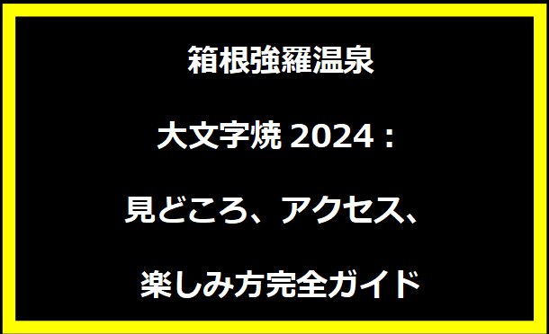 箱根強羅温泉大文字焼2024：見どころ、アクセス、楽しみ方完全ガイド