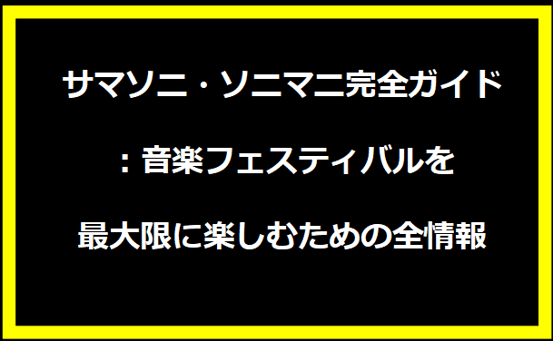 サマソニ・ソニマニ完全ガイド：音楽フェスティバルを最大限に楽しむための全情報