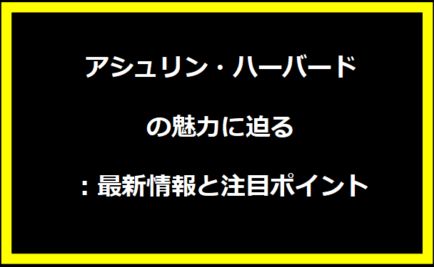 アシュリン・ハーバードの魅力に迫る：最新情報と注目ポイント