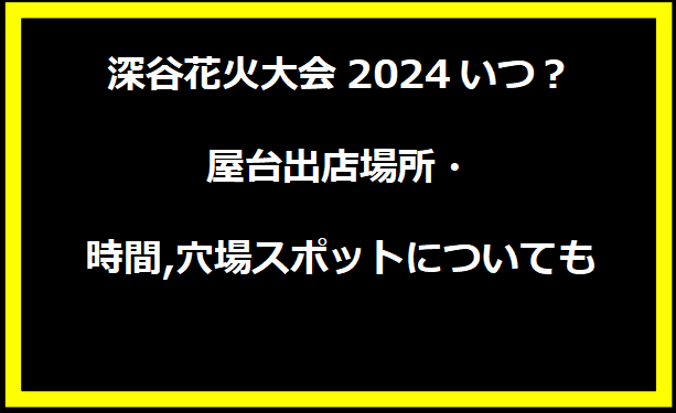 深谷花火大会2024いつ？屋台出店場所・時間,穴場スポットについても