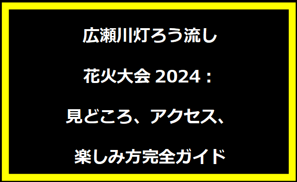 広瀬川灯ろう流し花火大会2024：見どころ、アクセス、楽しみ方完全ガイド