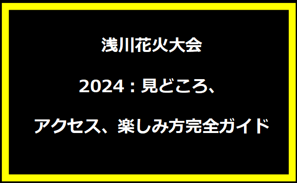 浅川花火大会2024：見どころ、アクセス、楽しみ方完全ガイド