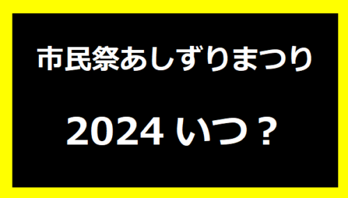 市民祭あしずりまつりいつ？