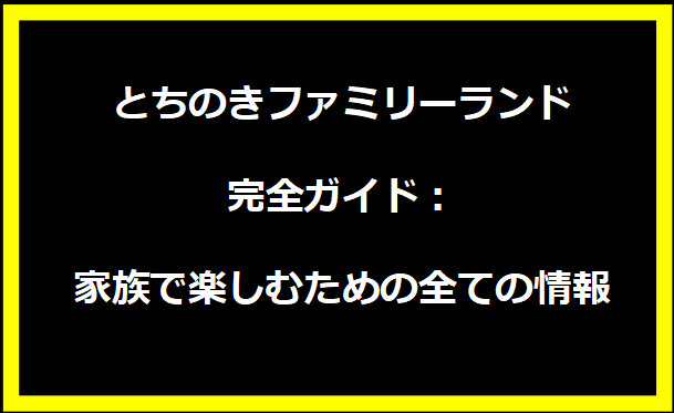 とちのきファミリーランド完全ガイド：家族で楽しむための全ての情報