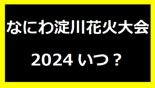 なにわ淀川花火大会2024いつ？