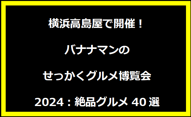 横浜高島屋で開催！バナナマンのせっかくグルメ博覧会2024：絶品グルメ40選