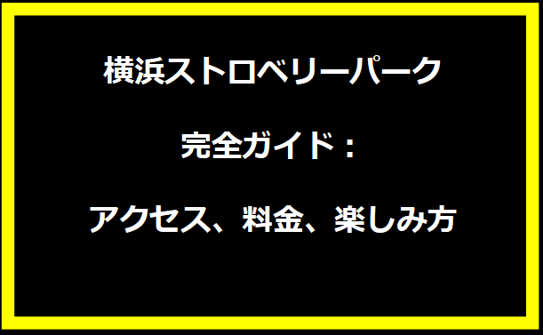 横浜ストロベリーパーク完全ガイド：アクセス、料金、楽しみ方