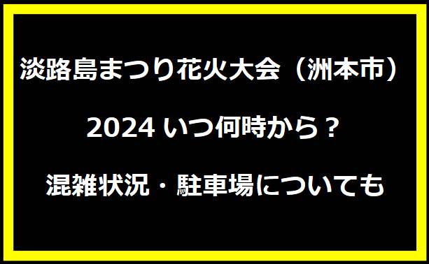 淡路島まつり花火大会（洲本市）2024いつ何時から？混雑状況・駐車場についても