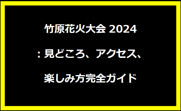 竹原花火大会2024：見どころ、アクセス、楽しみ方完全ガイド