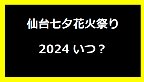 仙台七夕花火祭り2024いつ？