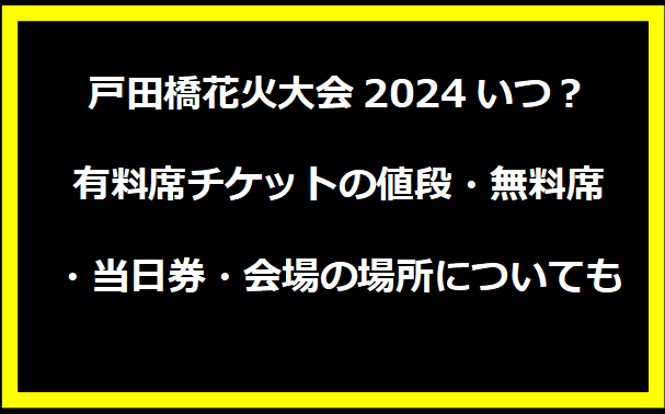 戸田橋花火大会2024いつ？有料席チケットの値段・無料席・当日券・会場の場所についても