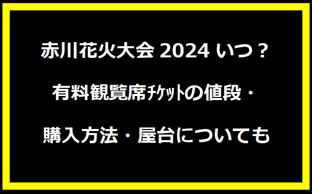 赤川花火大会2024いつ？有料観覧席ﾁｹｯﾄの値段・購入方法・屋台についても