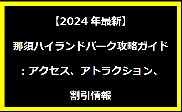 【2024年最新】那須ハイランドパーク攻略ガイド：アクセス、アトラクション、割引情報