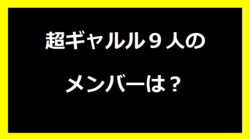 超ギャルル９人のメンバーは？