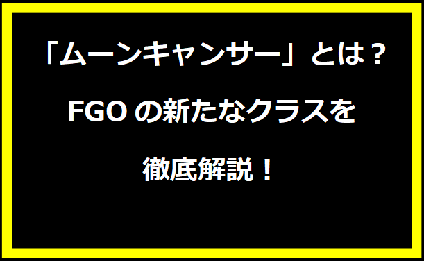 「ムーンキャンサー」とは？FGOの新たなクラスを徹底解説！