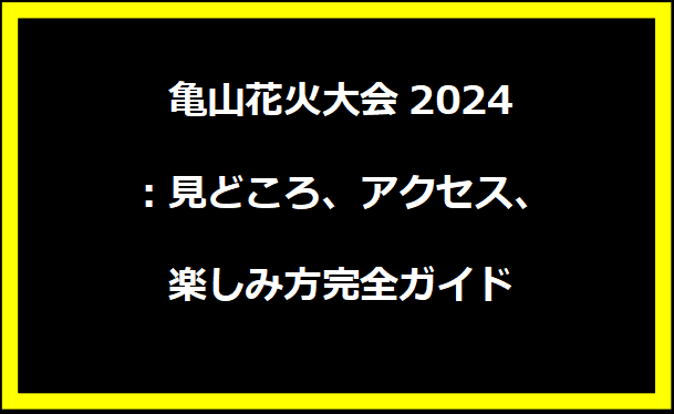 亀山花火大会2024：見どころ、アクセス、楽しみ方完全ガイド