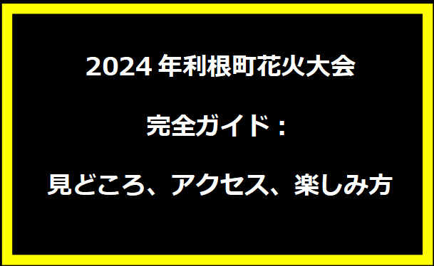 2024年利根町花火大会完全ガイド：見どころ、アクセス、楽しみ方