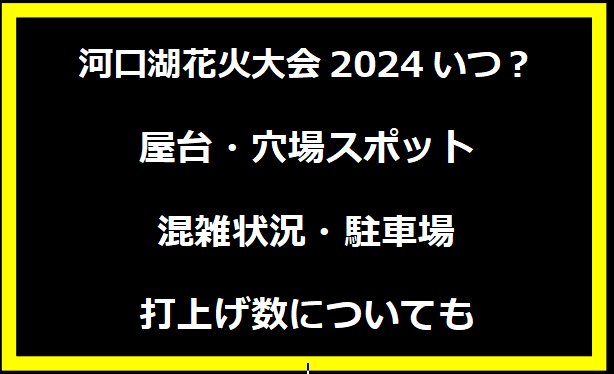 河口湖花火大会2024いつ？屋台・穴場スポット・混雑状況・駐車場・打上げ数についても