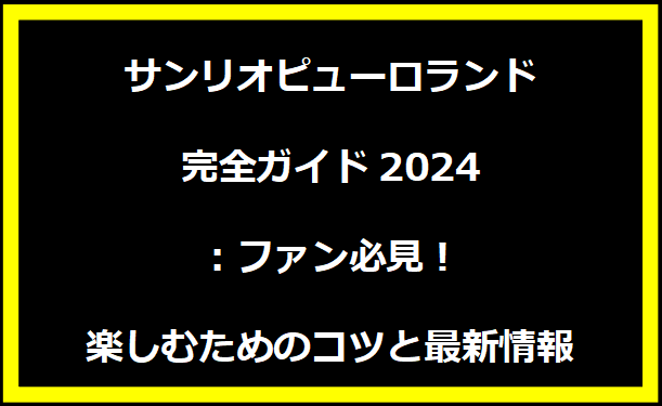 サンリオピューロランド完全ガイド2024：ファン必見！楽しむためのコツと最新情報