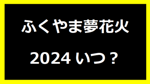 ふくやま夢花火2024いつ？