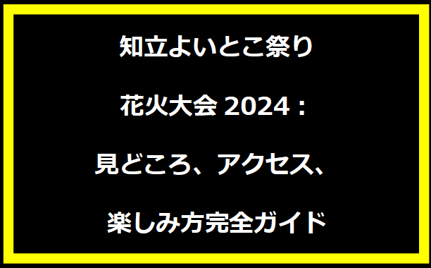 知立よいとこ祭り花火大会2024：見どころ、アクセス、楽しみ方完全ガイド