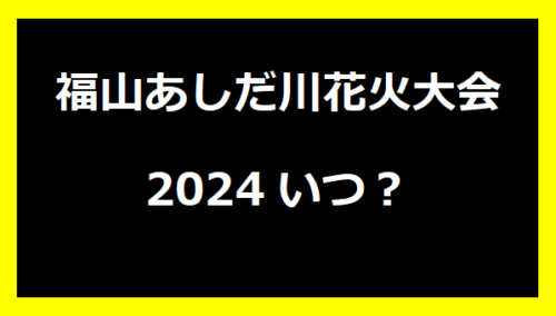 福山あしだ川花火大会2024いつ？