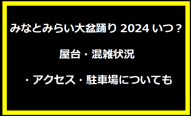 みなとみらい大盆踊り2024いつ？屋台・混雑状況・アクセス・駐車場についても