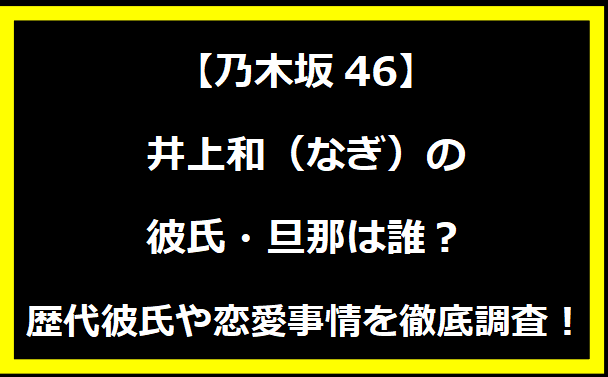 井上和（なぎ）の彼氏・旦那は誰？歴代彼氏や恋愛事情を徹底調査！