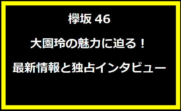 櫻坂46 大園玲の魅力に迫る！最新情報と独占インタビュー