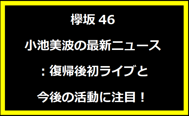 欅坂46 小池美波の最新ニュース：復帰後初ライブと今後の活動に注目！