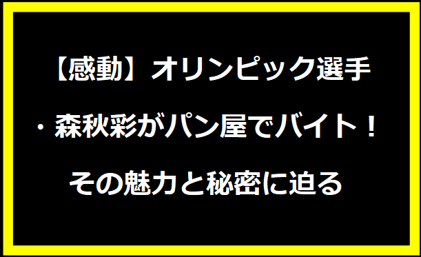 【感動】オリンピック選手・森秋彩がパン屋でバイト！その魅力と秘密に迫る